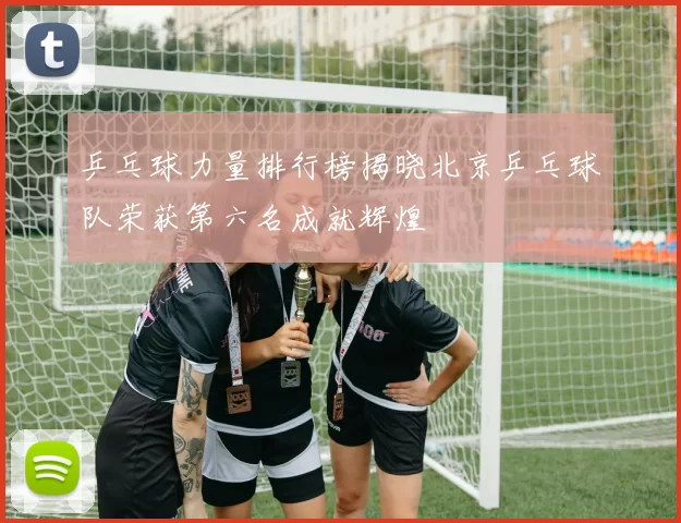 乒乓球力量排行榜揭晓北京乒乓球队荣获第六名成就辉煌