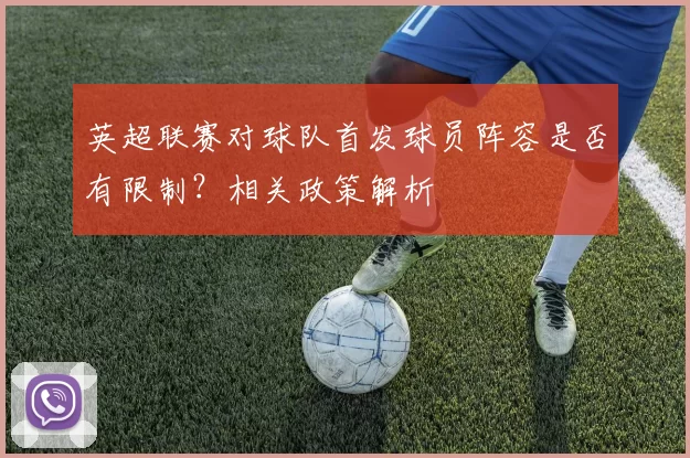 英超联赛对球队首发球员阵容是否有限制？相关政策解析