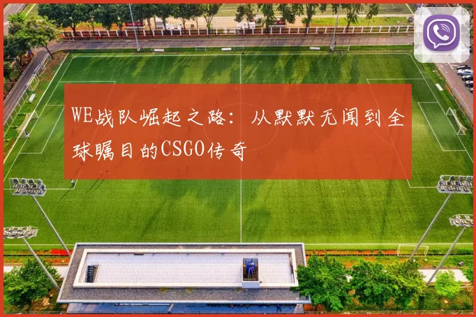 WE战队崛起之路：从默默无闻到全球瞩目的CSGO传奇
