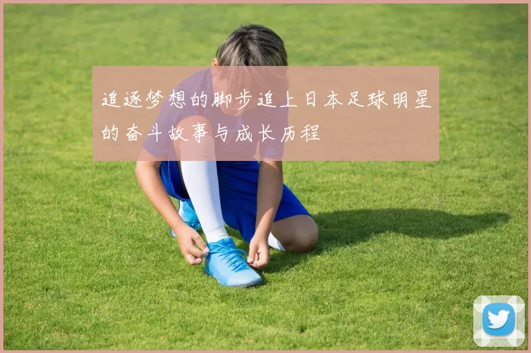 追逐梦想的脚步追上日本足球明星的奋斗故事与成长历程
