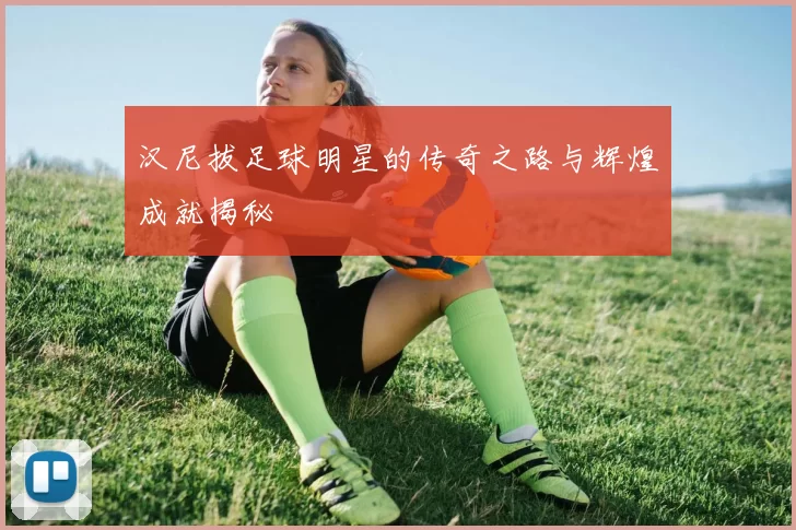 汉尼拔足球明星的传奇之路与辉煌成就揭秘