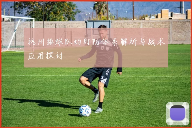 杭州排球队的盯防体系解析与战术应用探讨