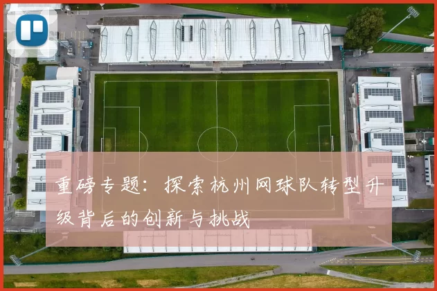 重磅专题：探索杭州网球队转型升级背后的创新与挑战