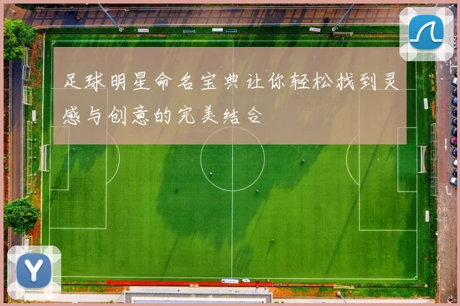 足球明星命名宝典让你轻松找到灵感与创意的完美结合
