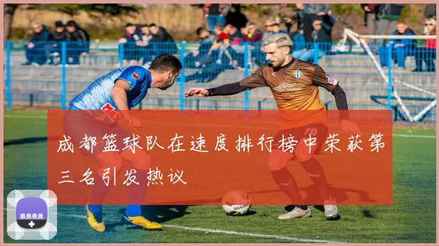 成都篮球队在速度排行榜中荣获第三名引发热议