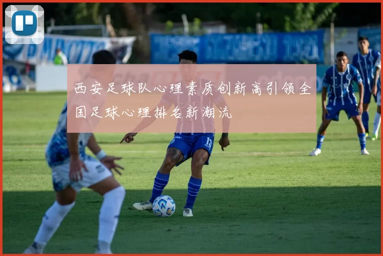 西安足球队心理素质创新高引领全国足球心理排名新潮流