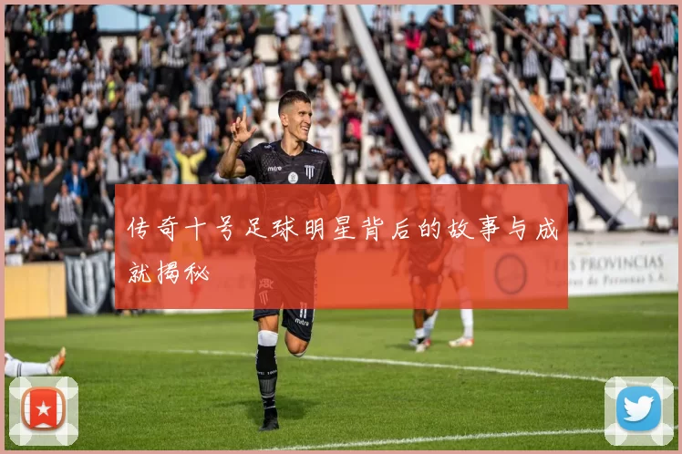 传奇十号足球明星背后的故事与成就揭秘