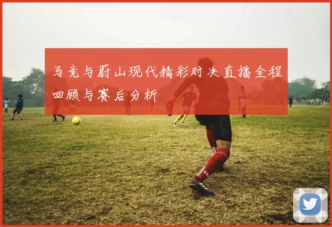马竞与蔚山现代精彩对决直播全程回顾与赛后分析