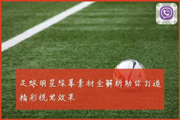 足球明星绿幕素材全解析助你打造精彩视觉效果