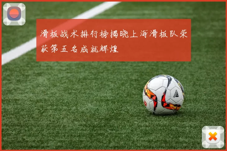 滑板战术排行榜揭晓上海滑板队荣获第五名成就辉煌