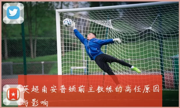 英超南安普顿前主教练的离任原因与影响