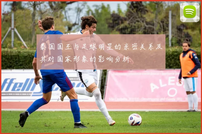 泰国国王与足球明星的亲密关系及其对国家形象的影响分析