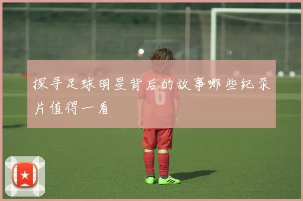 探寻足球明星背后的故事哪些纪录片值得一看