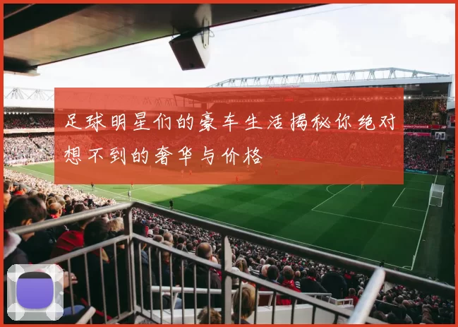 足球明星们的豪车生活揭秘你绝对想不到的奢华与价格