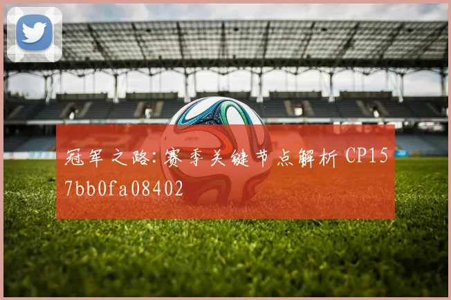冠军之路:赛季关键节点解析 CP157bb0fa08402