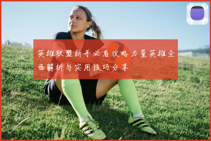 英雄联盟新手必看攻略力量英雄全面解析与实用技巧分享