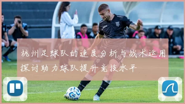 杭州足球队的速度分析与战术运用探讨助力球队提升竞技水平