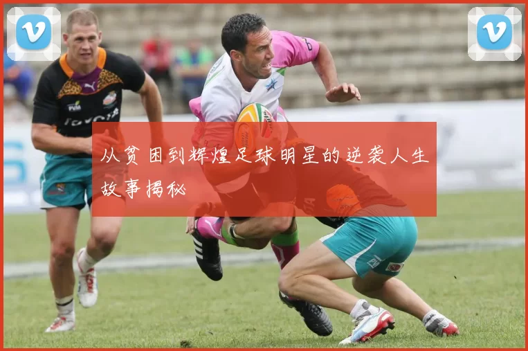 从贫困到辉煌足球明星的逆袭人生故事揭秘