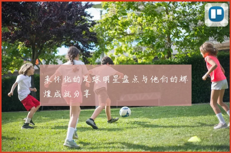来怀化的足球明星盘点与他们的辉煌成就分享