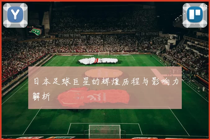 日本足球巨星的辉煌历程与影响力解析