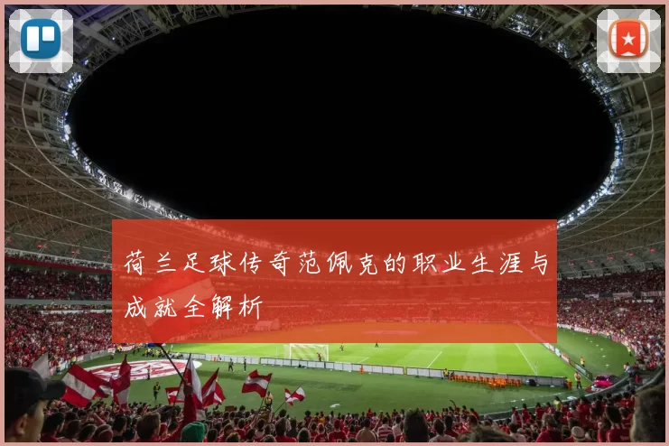 荷兰足球传奇范佩克的职业生涯与成就全解析