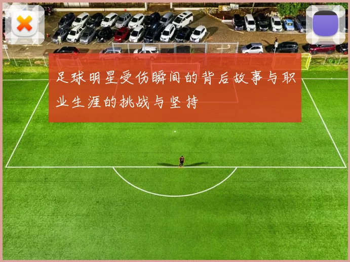 足球明星受伤瞬间的背后故事与职业生涯的挑战与坚持