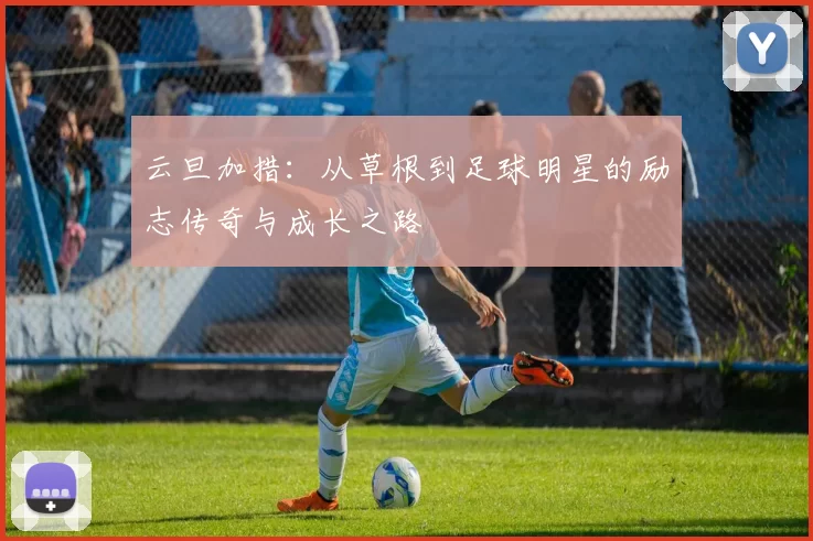 云旦加措：从草根到足球明星的励志传奇与成长之路