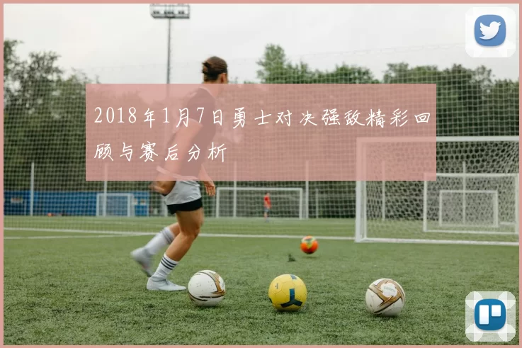 2018年1月7日勇士对决强敌精彩回顾与赛后分析