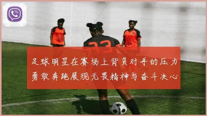足球明星在赛场上背负对手的压力勇敢奔跑展现无畏精神与奋斗决心