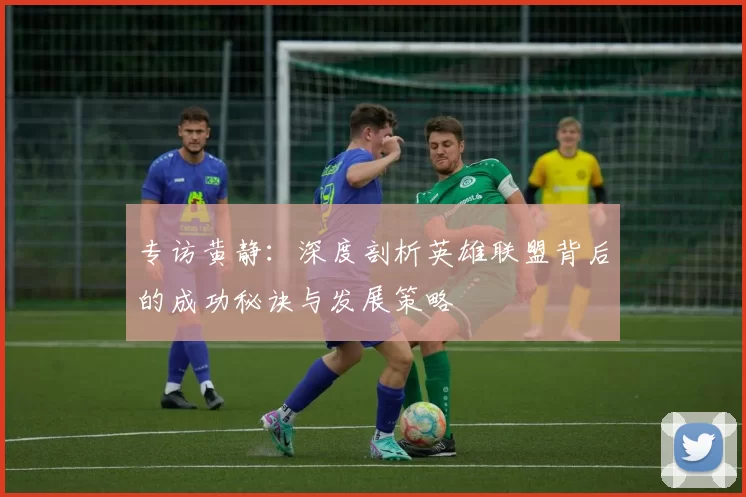 专访黄静：深度剖析英雄联盟背后的成功秘诀与发展策略