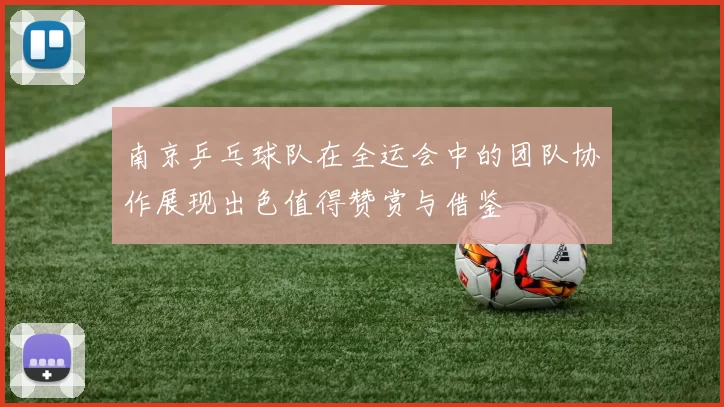 南京乒乓球队在全运会中的团队协作展现出色值得赞赏与借鉴