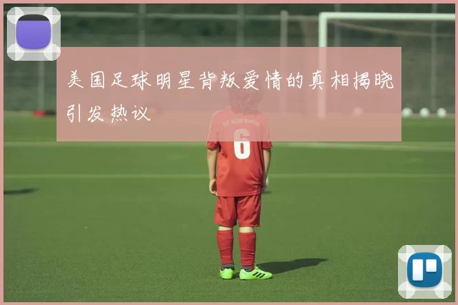 美国足球明星背叛爱情的真相揭晓引发热议
