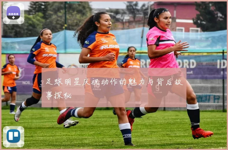 足球明星庆祝动作的魅力与背后故事探秘