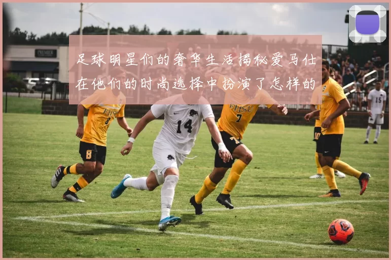 足球明星们的奢华生活揭秘爱马仕在他们的时尚选择中扮演了怎样的角色