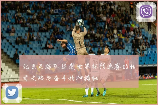 北京足球队逆袭世界杯预选赛的传奇之路与奋斗精神揭秘