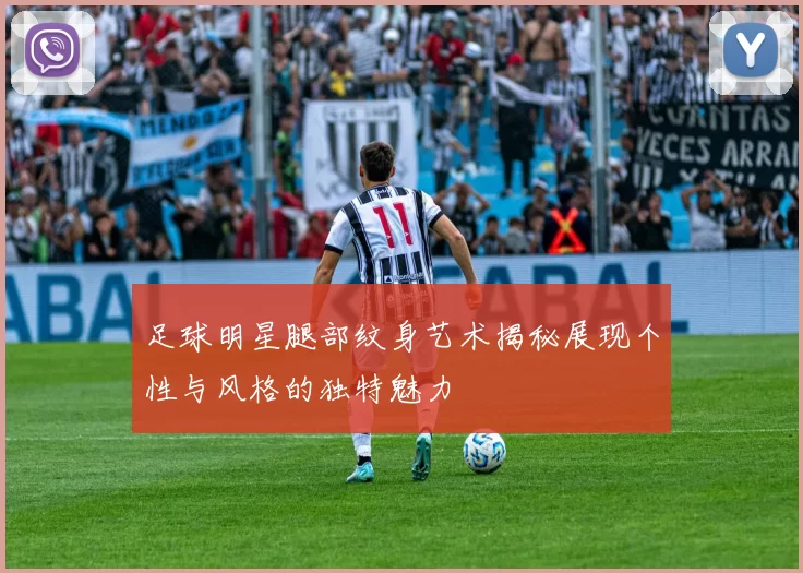 足球明星腿部纹身艺术揭秘展现个性与风格的独特魅力