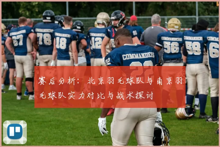赛后分析：北京羽毛球队与南京羽毛球队实力对比与战术探讨