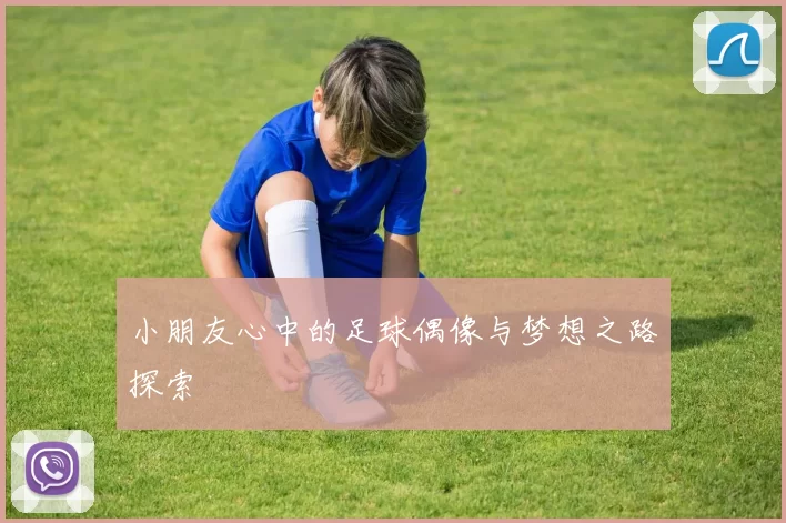 小朋友心中的足球偶像与梦想之路探索