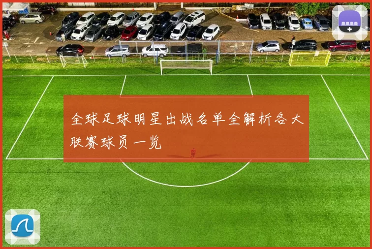 全球足球明星出战名单全解析各大联赛球员一览
