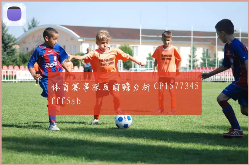 体育赛事深度前瞻分析 CP1577345fff5ab