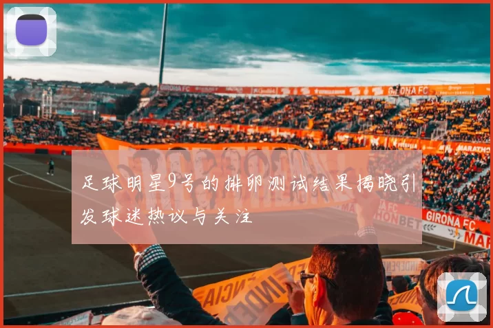 足球明星9号的排卵测试结果揭晓引发球迷热议与关注