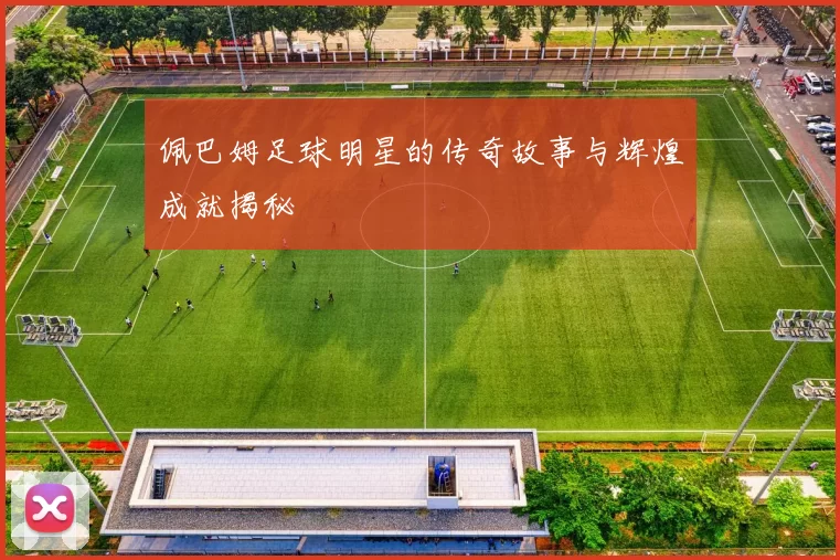 佩巴姆足球明星的传奇故事与辉煌成就揭秘