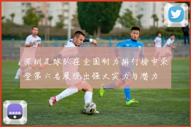 深圳足球队在全国耐力排行榜中荣登第六名展现出强大实力与潜力