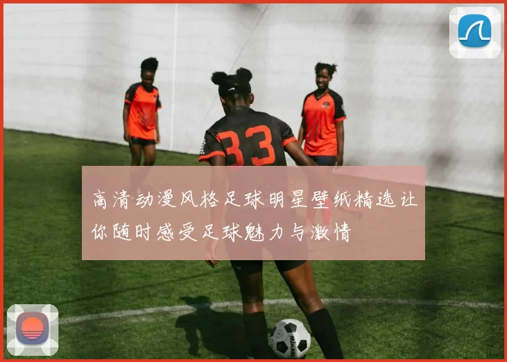 高清动漫风格足球明星壁纸精选让你随时感受足球魅力与激情