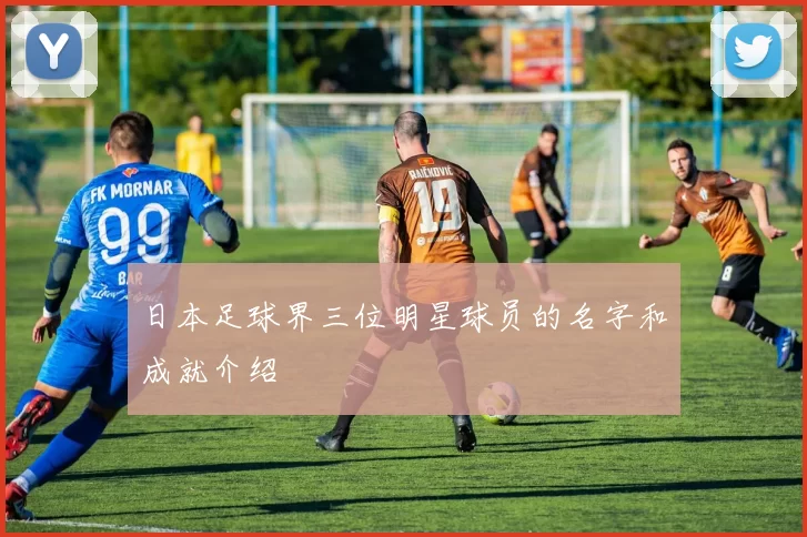 日本足球界三位明星球员的名字和成就介绍