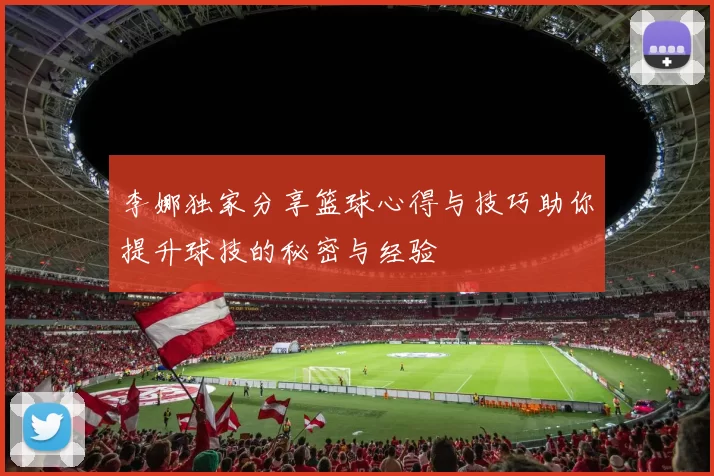 李娜独家分享篮球心得与技巧助你提升球技的秘密与经验