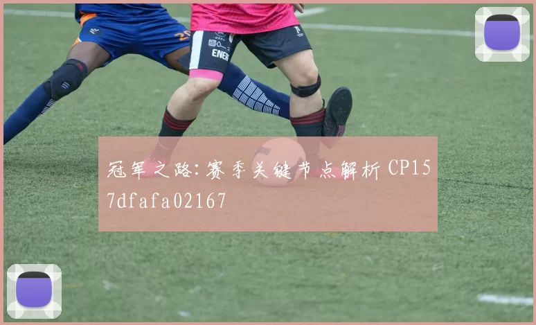 冠军之路:赛季关键节点解析 CP157dfafa02167
