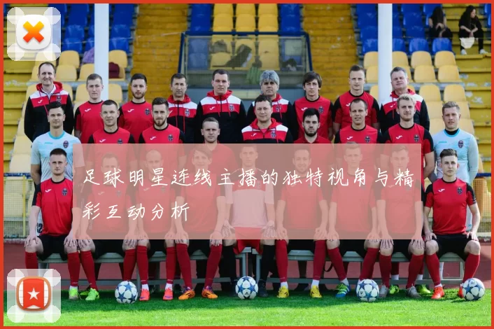 足球明星连线主播的独特视角与精彩互动分析