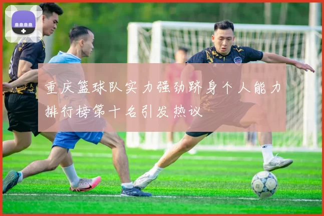 重庆篮球队实力强劲跻身个人能力排行榜第十名引发热议