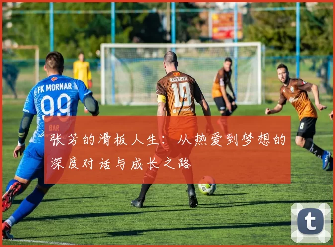 张芳的滑板人生：从热爱到梦想的深度对话与成长之路